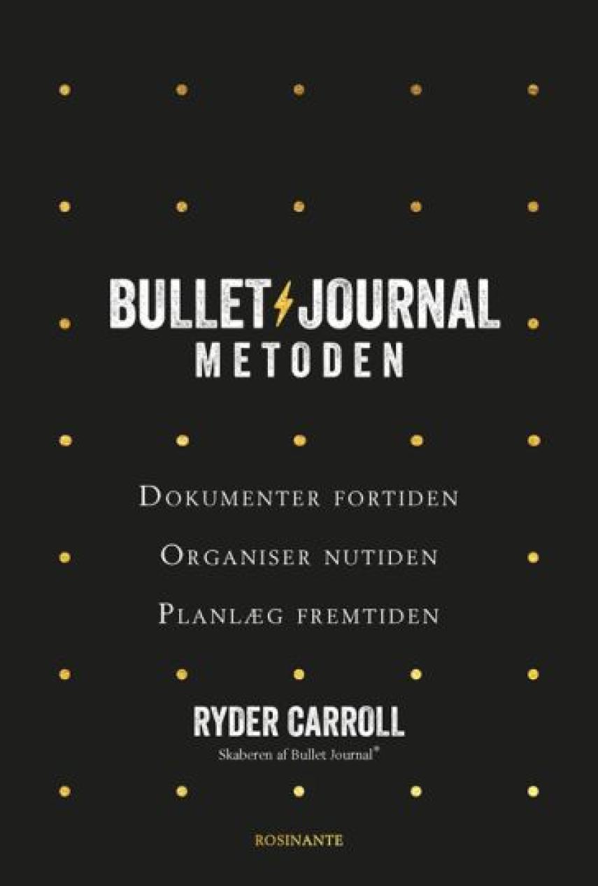 Ryder Carroll: Bullet journal-metoden : dokumenter fortiden, organiser nutiden, planlæg fremtiden